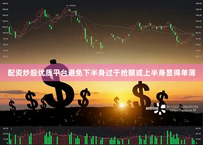 配资炒股优质平台避免下半身过于抢眼或上半身显得单薄