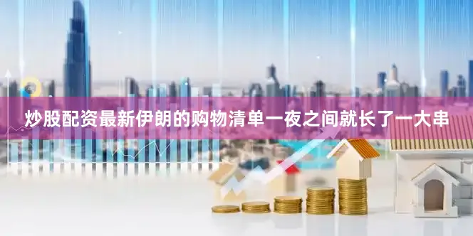 炒股配资最新伊朗的购物清单一夜之间就长了一大串
